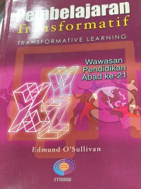 Pembelajaran transformatif : wawasan pendidikan abad ke-21 / Edmund O' Sullivan ; kata pengantar oleh Thomas Berry ; penterjemah, Azman Ayub