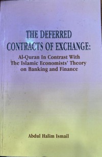 The deferred contracts of exchange: al-quran in contrast with the Islamic economists' theory on banking and finance / Abdul Halim Ismail
