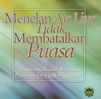 Menelan air liur tidak membatalkan puasa : himpunan risalah berkenaan puasa dan isu-isu berkaitannya / penyusun Hafiz Firdaus Abdullah