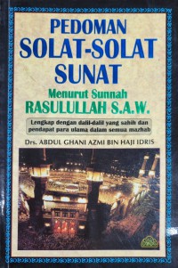 Pedoman solat-solat sunat menurut sunnah Rasulullah S.A.W. : lengkap dengan dalil-dalil yang sahih dan pendapat para ulama dalam semua mazhab / Drs. Abdul Ghani Azmi Bin Haji Idris