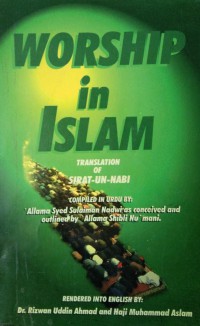 Worship in Islam / compiled in Urdu by 'Allama Syed Sulaiman Nadwi as conceived and outlined by 'Allama Shibli Nu'mani ; rendered into English by Dr. Rizwan Uddin Ahmad and Haji Muhammad Aslam