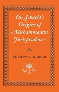 On Schacht's origins of Muhammadan jurisprudence / M. Mustafa Al-Azami