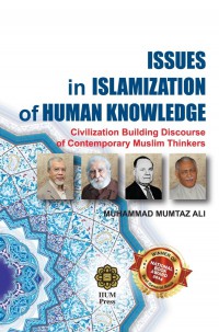 Issues in Islamazition of human knowledge : civilization building discourse of contemporary Muslim thinkers / Muhammad Mumtaz Ali