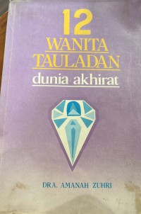 12 wanita tauladan : dunia dan akhirat / oleh Muhammad Ali Quthub, Abdul Fattah Ad-Dami, Muhammad Umar Ad-Da'uq ; alihbahasa Siti Amanah Zuhri