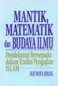 Mantik, matematik dan budaya ilmu : pendekatan bersepadu dalam tradisi pengajian Islam / Mat Rofa Ismail