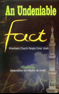 An undeniable fact : prominent Church people enter Islam / compiled by Abdurahim bin Mizhir Al-Maliki