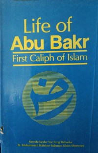 Life of Abu Bakr : first caliph of Islam / Nawab Sardar Yar Jung Bahadur, M. Muhammad Habirur Rahman Khan Sherwani ; Tranlated by, Syed Moinul Haq