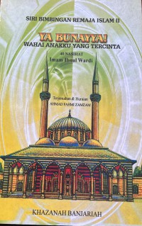 Ya bunayya!: wahai anakku yang tercinta - 40 nasihat Imam  Zainuddin Ibnul Wardi Al Kindi ; terjemahan dan huraian Ahmad Fahmi Zamzam (Abu Ali Al-Banjari An-Nadwi Al-Maliki)