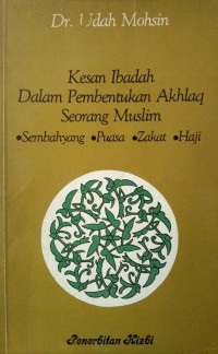 Kesan ibadah dalam pembentukan akhlaq seorang Muslim : sembahyang, puasa, zakat, haji / Dr. Udah Mohsin