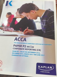 The Association Of Chartered Certified Accountants ( ACCA ) Paper P2 INT/UK Corporate Reporting (CR) Exam Kit- Valid For September 2016 , December 2016, March 2017 , And June 2017 Examination Sittings