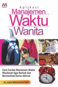 Aplikasi manajemen waktu wanita : cara cerdas mendesain waktu muslimah agar berkah dan bermanfaat dunia-akhirat / Dr. Jasim Muhammad Badr