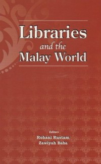 Libraries and the Malay world / editors Rohani Rustam, Zawiyah Baba