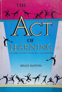 The act of learning: the drama-theatre continuum in the classroom / Bruce Burton