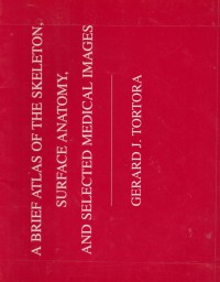 A brief Atlas of the skeleton, surface anatomy, and selected medical images / Gerard J. Tortora