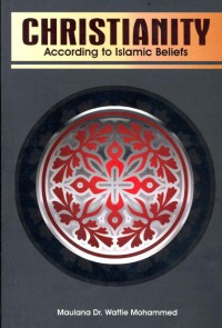 Christianity : according to Islamic beliefs / Maulana Dr. Waffie Mohammed