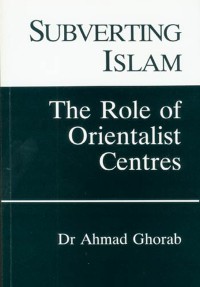 Subverting Islam : the role of orientalist centres /Dr. Ahmad Ghorab
