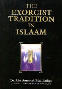 The exorcist tradition in Islaam / Dr. Abu Ameenah Bilal Philips