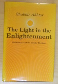 The light in the enlightenment: christianity and the secular heritage / Shabbir Akhtar