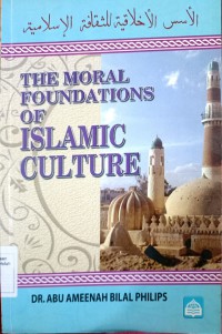 The moral foundations of Islamic culture / Dr. Abu Ameenah Bilal Philips