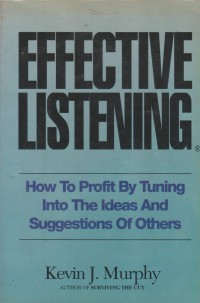 Effective listening : how to profit by tuning into the ideas and suggestions of others / Kevin J. Murphy