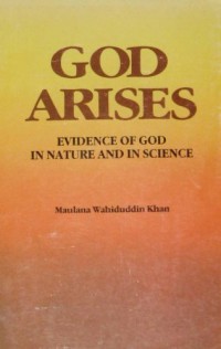 God arises : evidence of god in nature and science / Maulana Wahiduddin Khan ; translated by Dr. Farida Khanam