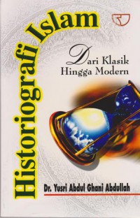 Historiografi Islam: dari klasik hingga modern / Dr. Yusri Abdul Ghani Abdullah