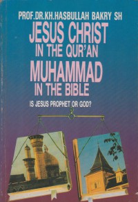 Jesus Christ in the Qur'an, Muhammad in the Bible : is Jesus Prophet or God? / Kh. Hasbullah Bakry