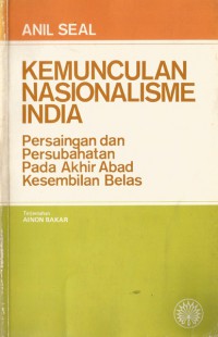 Kemunculan nasionalisme India : persaingan dan persubahatan pada akhir abad kesembilan belas / Anil Seal