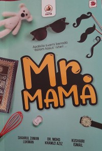 Mr. Mama : apabila suami berada 'dalam kasut' isteri ... / Shahrul Zaman Lukman, Dr. Mohd Khamizi Aziz dan Kushairi Ismail