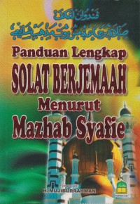 Panduan lengkap solat berjemaah menurut Mazhab Syafie / Penyusun: H. Mujiburrahman