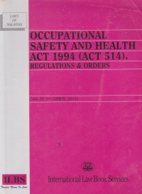 Occupational safety and health act 1994 (act 514), regulations & orders : (as at 5th April 2014) / Compiled by: Legal Research Board