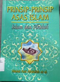 Prinsip-prinsip asas Islam: Islam dan akidah / Mohd Asri Abdullah et. al