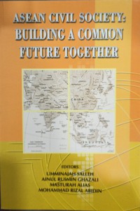 ASEAN civil society: building a common future together / editors Umminajah Salleh, Ainul Rusmin Ghazali, Masturah Alias and Mohammad Rizal