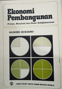 Ekonomi pembangunan : proses, masalah, dan dasar kebijaksanaan / Sadono Sukirno