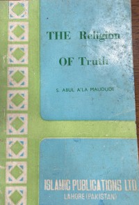 The religion of truth / Sayyid Abul A'la Maududi ; editor Misbahul Islam Faruqi