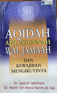 Aqidah Ahlussunnah Wal Jamaah dan kewajiban mengikutnya. / Dr. Said Al-Qathani dan Dr. Nashir bin Abdul Karin Al-'Aql