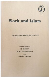 Work and Islam / Professor Medhi Bazargan ; Translated by M. Yasefi Ali A. Behzadna Najpu Denny