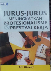 Jurus-jurus meningkatkan profesionalisme & prestasi kerja / An. Ubaedy