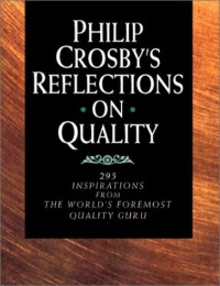 Philip Crosby's reflections on quality : 295 inspirations from the world's foremost quality guru / Philip B. Crosby.