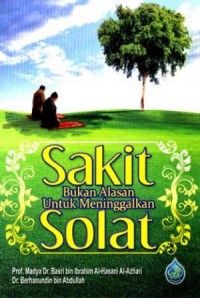 Sakit bukan alasan untuk meninggalkan solat / Basri bin Ibrahim Al-Hasani Al-Azhari, Berhanundin bin Abdullah