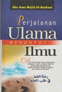 Perjalanan ulama menuntut ilmu: dari Zaman Nabi Musa Alaihissalam, Sahabat, Tabi'in, Tabi'ut Tabi'in, sampai Mujaddid abad ini - Syaikh bin Baaz, Syaikh Al-Albani, dan Syaikh Al-Utsaimin / Abu Anas Majid Al-Bankani; penterjemah Abu Thohir Al-Padangi