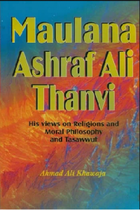 Maulana Ashraf Ali Thanvi, his views on religions and moral philosophy and tasawwuf / Ahmad Ali Khawaja